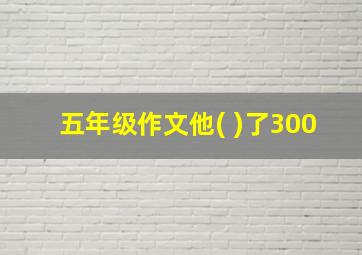 五年级作文他( )了300